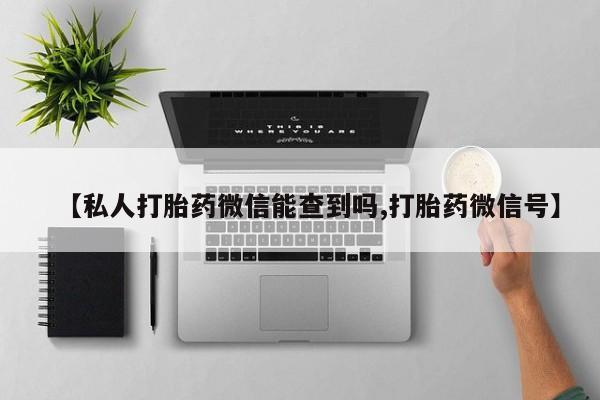 购买米非司酮片打胎药微信【私人打胎药微信能查到吗,打胎药微信号】