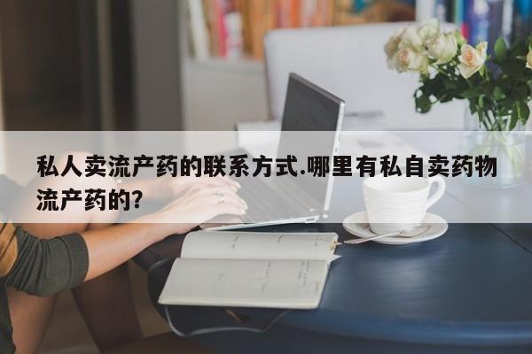 购买米非司酮片打胎药微信私人卖流产药的联系方式.哪里有私自卖药物流产药的？