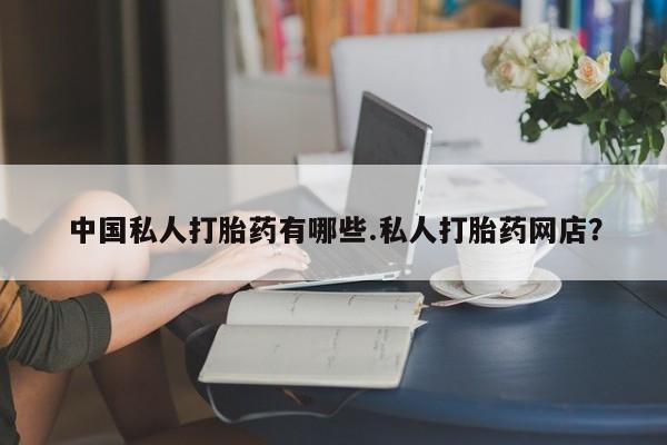 购买米非司酮片打胎药微信中国私人打胎药有哪些.私人打胎药网店？