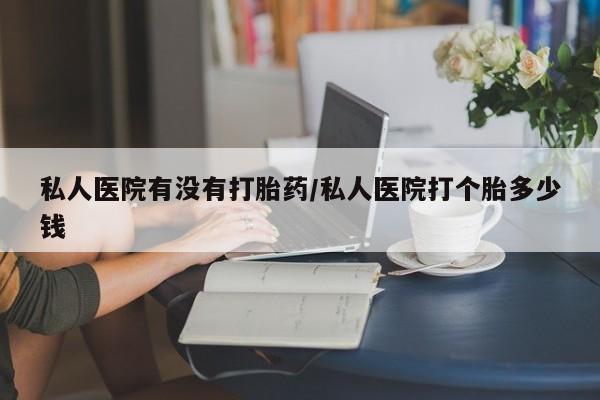 购买米非司酮片打胎药微信私人医院有没有打胎药/私人医院打个胎多少钱