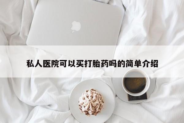 购买米非司酮片打胎药微信私人医院可以买打胎药吗的简单介绍