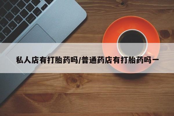 购买米非司酮片打胎药微信私人店有打胎药吗/普通药店有打胎药吗一