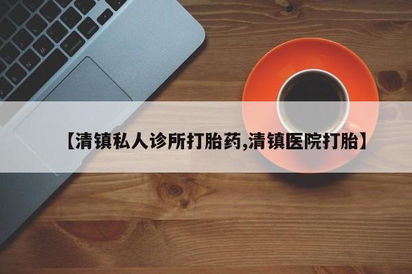购买米非司酮片打胎药微信【清镇私人诊所打胎药,清镇医院打胎】