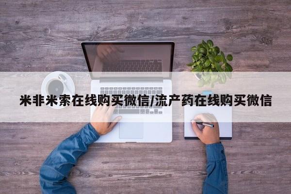 购买米非司酮片打胎药微信米非米索在线购买微信/流产药在线购买微信