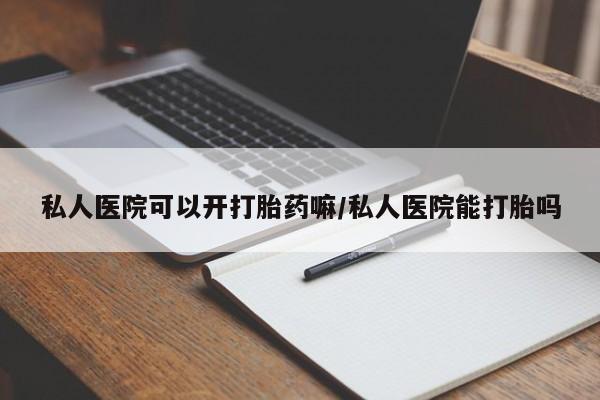 购买米非司酮片打胎药微信私人医院可以开打胎药嘛/私人医院能打胎吗