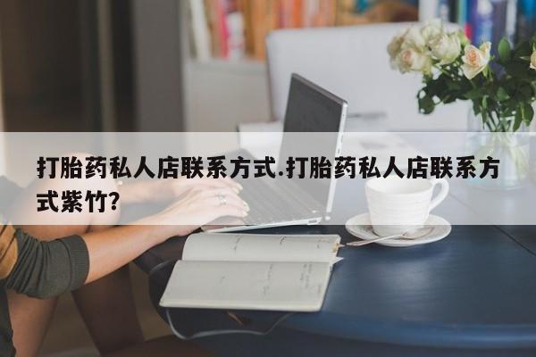 购买米非司酮片打胎药微信打胎药私人店联系方式.打胎药私人店联系方式紫竹？
