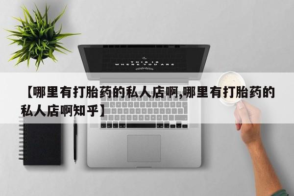 购买米非司酮片打胎药微信【哪里有打胎药的私人店啊,哪里有打胎药的私人店啊知乎】