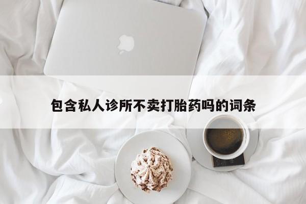 购买米非司酮片打胎药微信包含私人诊所不卖打胎药吗的词条