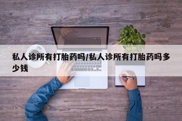 购买米非司酮片打胎药微信私人诊所有打胎药吗/私人诊所有打胎药吗多少钱