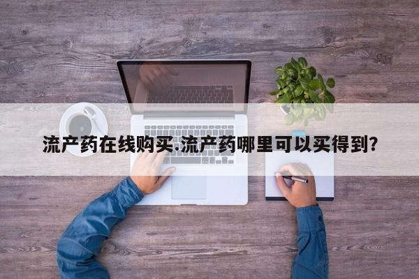 购买米非司酮片打胎药微信流产药在线购买.流产药哪里可以买得到？