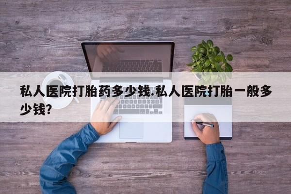 购买米非司酮片打胎药微信私人医院打胎药多少钱.私人医院打胎一般多少钱？