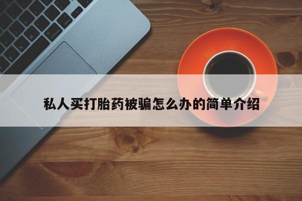购买米非司酮片打胎药微信私人买打胎药被骗怎么办的简单介绍