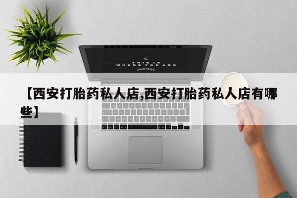 购买米非司酮片打胎药微信【西安打胎药私人店,西安打胎药私人店有哪些】