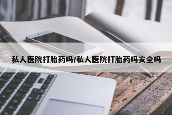 购买米非司酮片打胎药微信私人医院打胎药吗/私人医院打胎药吗安全吗