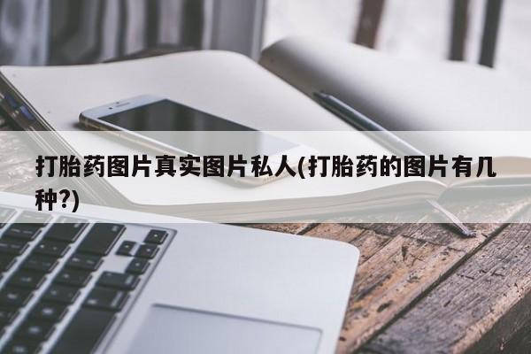 购买米非司酮片打胎药微信打胎药图片真实图片私人(打胎药的图片有几种?)