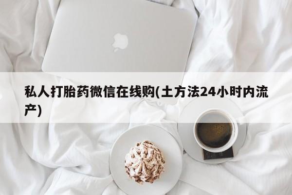 购买米非司酮片打胎药微信私人打胎药微信在线购(土方法24小时内流产)