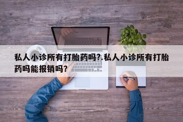 购买米非司酮片打胎药微信私人小诊所有打胎药吗?.私人小诊所有打胎药吗能报销吗？
