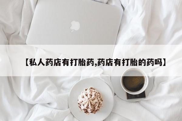 购买米非司酮片打胎药微信【私人药店有打胎药,药店有打胎的药吗】
