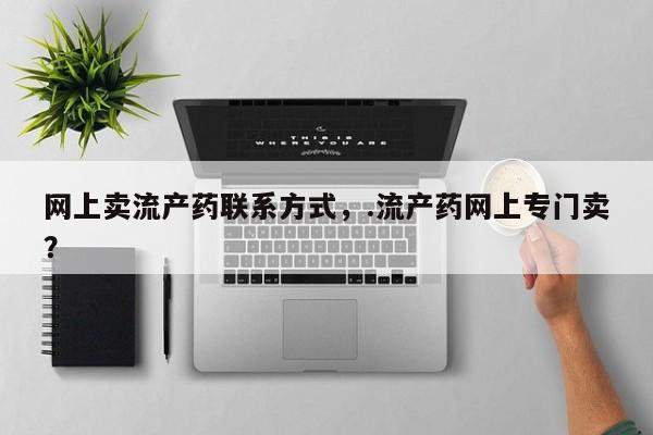 购买米非司酮片打胎药微信网上卖流产药联系方式，.流产药网上专门卖？