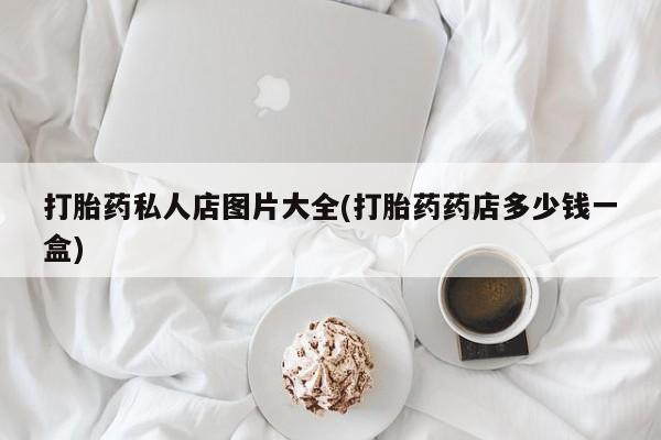 购买米非司酮片打胎药微信打胎药私人店图片大全(打胎药药店多少钱一盒)